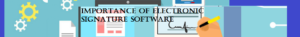 Importance Of Electronic Signature Software